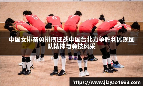 中国女排奋勇拼搏迎战中国台北力争胜利展现团队精神与竞技风采