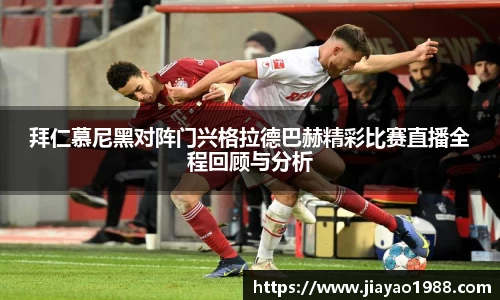 拜仁慕尼黑对阵门兴格拉德巴赫精彩比赛直播全程回顾与分析